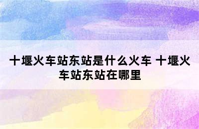 十堰火车站东站是什么火车 十堰火车站东站在哪里